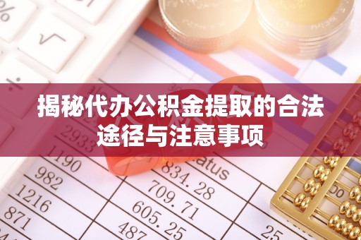 永泰揭秘代办公积金提取的合法途径与注意事项