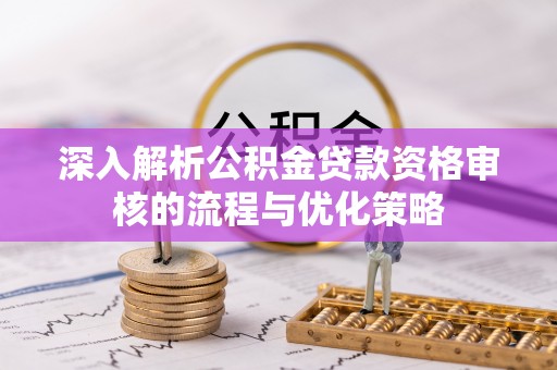 永泰深入解析公积金贷款资格审核的流程与优化策略
