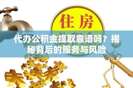 永泰代办公积金提取靠谱吗？揭秘背后的服务与风险