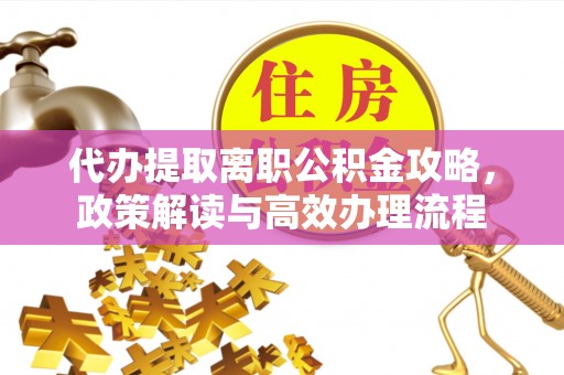 永泰代办提取离职公积金攻略，政策解读与高效办理流程