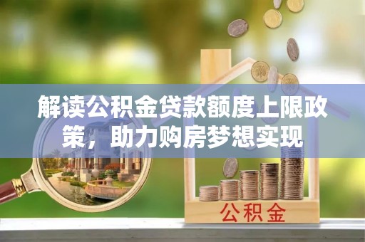 永泰解读公积金贷款额度上限政策，助力购房梦想实现