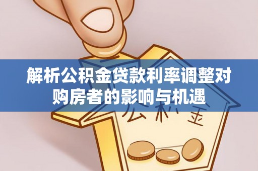 永泰解析公积金贷款利率调整对购房者的影响与机遇