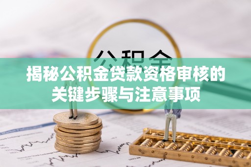 永泰揭秘公积金贷款资格审核的关键步骤与注意事项