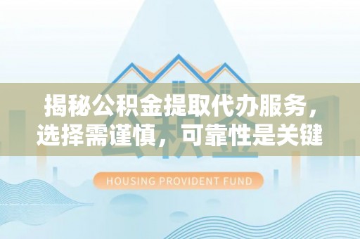 永泰揭秘公积金提取代办服务，选择需谨慎，可靠性是关键