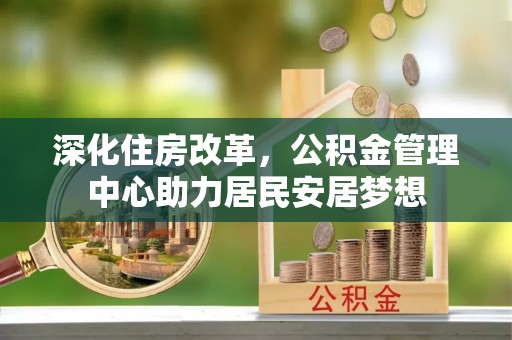 永泰深化住房改革，公积金管理中心助力居民安居梦想