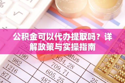 永泰公积金可以代办提取吗？详解政策与实操指南