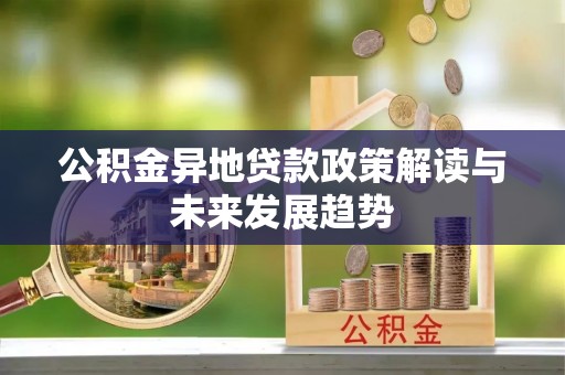 永泰公积金异地贷款政策解读与未来发展趋势
