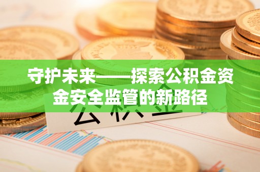 永泰守护未来——探索公积金资金安全监管的新路径
