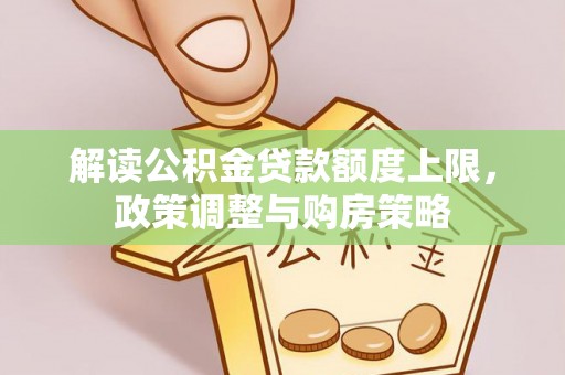 永泰解读公积金贷款额度上限，政策调整与购房策略