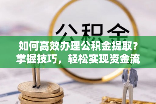 永泰如何高效办理公积金提取？掌握技巧，轻松实现资金流动