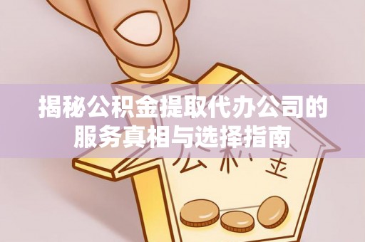 永泰揭秘公积金提取代办公司的服务真相与选择指南