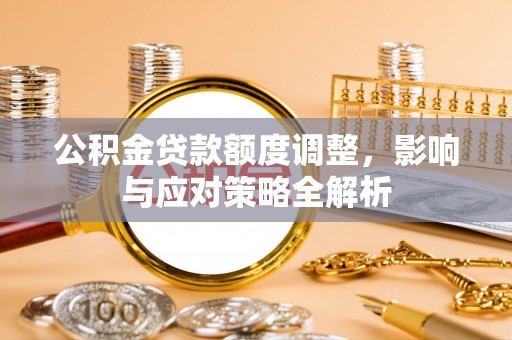 永泰公积金贷款额度调整，影响与应对策略全解析