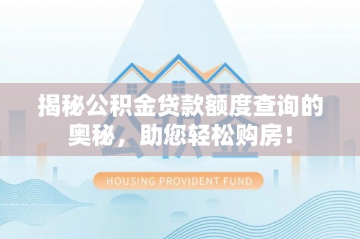 永泰揭秘公积金贷款额度查询的奥秘，助您轻松购房！