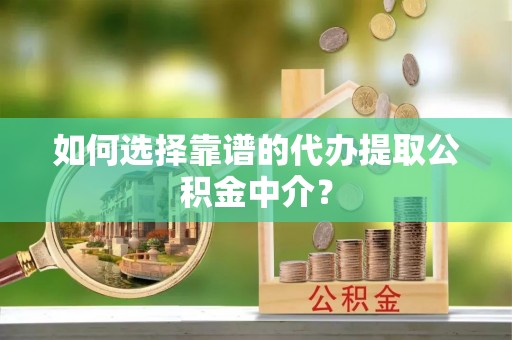永泰如何选择靠谱的代办提取公积金中介？