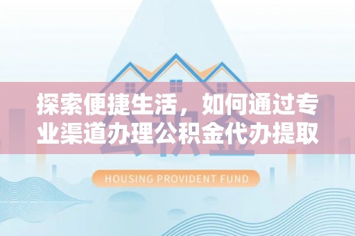 永泰探索便捷生活，如何通过专业渠道办理公积金代办提取业务