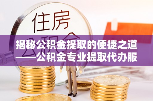永泰揭秘公积金提取的便捷之道——公积金专业提取代办服务解析