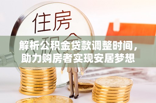 永泰解析公积金贷款调整时间，助力购房者实现安居梦想