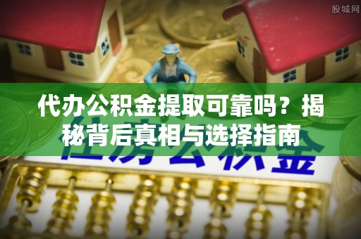 永泰代办公积金提取可靠吗？揭秘背后真相与选择指南