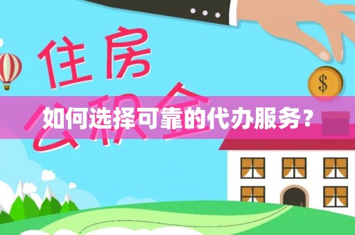 永泰如何选择可靠的代办服务？