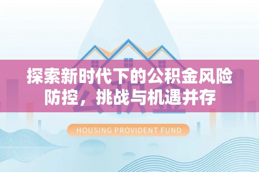 永泰探索新时代下的公积金风险防控，挑战与机遇并存