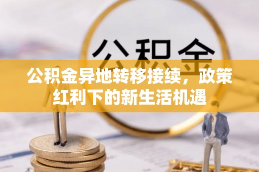 永泰公积金异地转移接续，政策红利下的新生活机遇