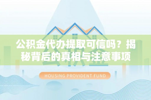 永泰公积金代办提取可信吗？揭秘背后的真相与注意事项