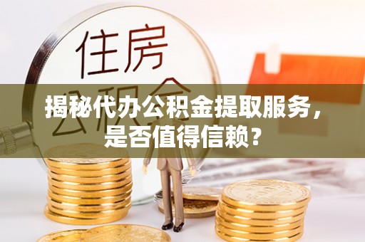 永泰揭秘代办公积金提取服务，是否值得信赖？