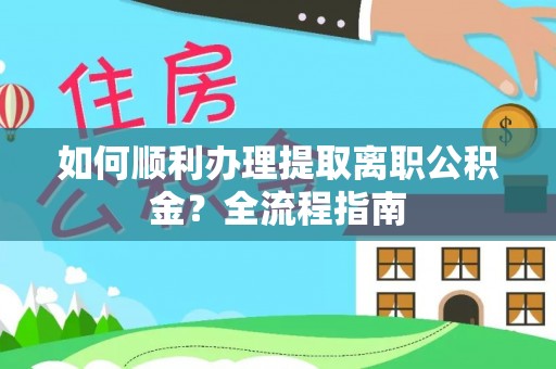永泰如何顺利办理提取离职公积金？全流程指南