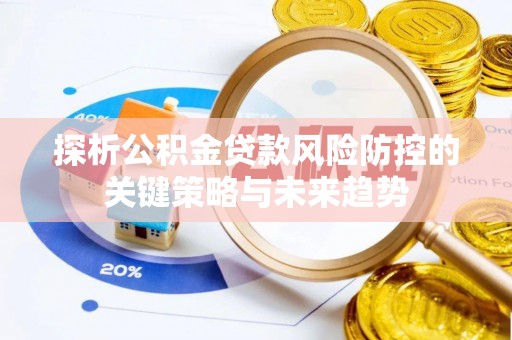 永泰探析公积金贷款风险防控的关键策略与未来趋势