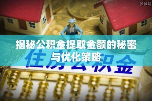 永泰揭秘公积金提取金额的秘密与优化策略