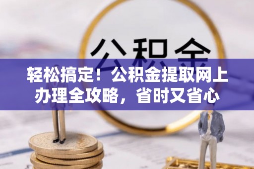 永泰轻松搞定！公积金提取网上办理全攻略，省时又省心