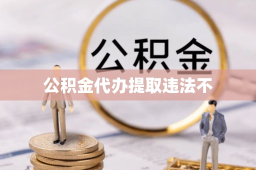 永泰公积金代办提取违法不