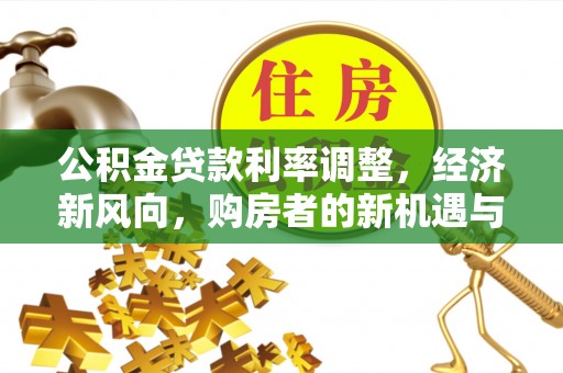 永泰公积金贷款利率调整，经济新风向，购房者的新机遇与挑战