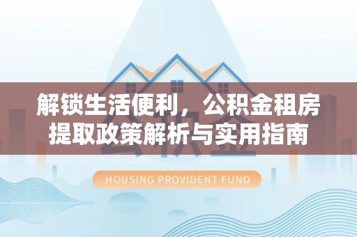 永泰解锁生活便利，公积金租房提取政策解析与实用指南