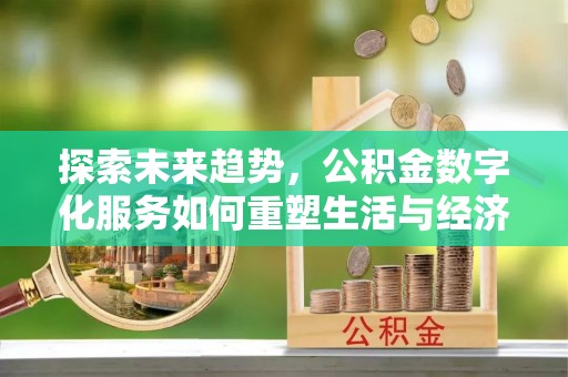 永泰探索未来趋势，公积金数字化服务如何重塑生活与经济