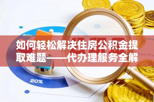永泰如何轻松解决住房公积金提取难题——代办理服务全解析