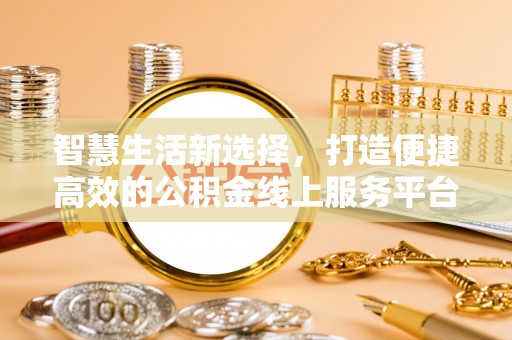 永泰智慧生活新选择，打造便捷高效的公积金线上服务平台