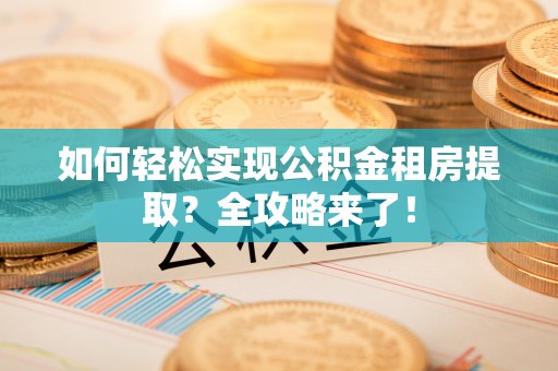 永泰如何轻松实现公积金租房提取？全攻略来了！