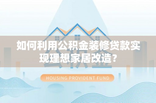 永泰如何利用公积金装修贷款实现理想家居改造？