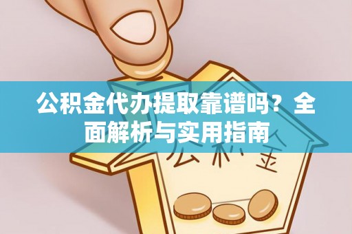 永泰公积金代办提取靠谱吗？全面解析与实用指南