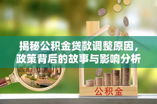 永泰揭秘公积金贷款调整原因，政策背后的故事与影响分析