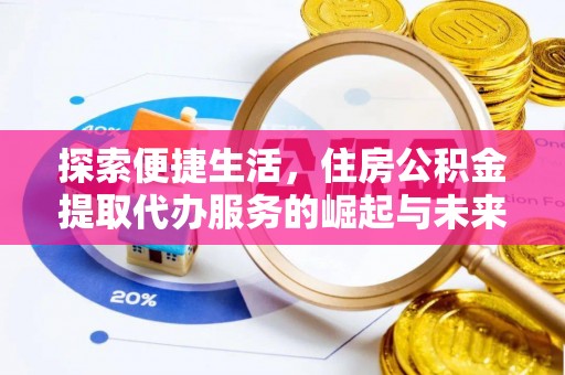 永泰探索便捷生活，住房公积金提取代办服务的崛起与未来趋势