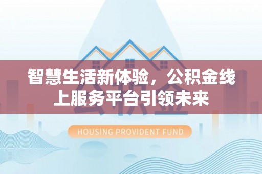永泰智慧生活新体验，公积金线上服务平台引领未来
