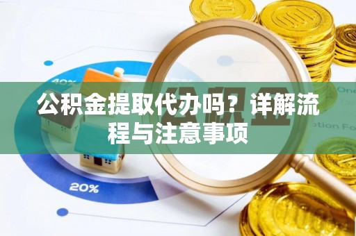 永泰公积金提取代办吗？详解流程与注意事项
