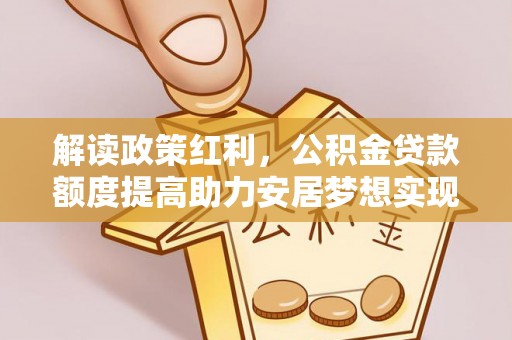 永泰解读政策红利，公积金贷款额度提高助力安居梦想实现