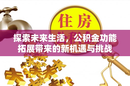 永泰探索未来生活，公积金功能拓展带来的新机遇与挑战