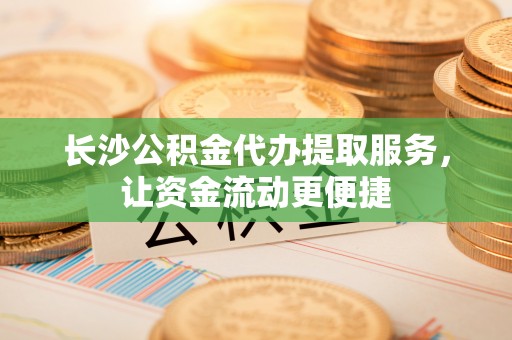 永泰长沙公积金代办提取服务，让资金流动更便捷