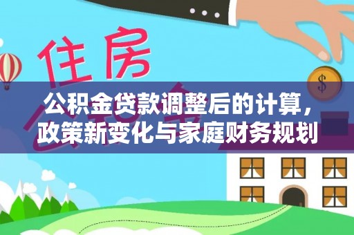 永泰公积金贷款调整后的计算，政策新变化与家庭财务规划