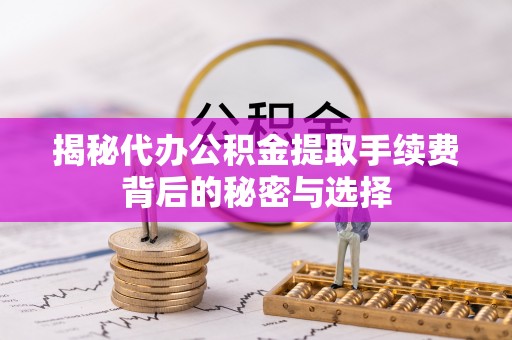 永泰揭秘代办公积金提取手续费背后的秘密与选择