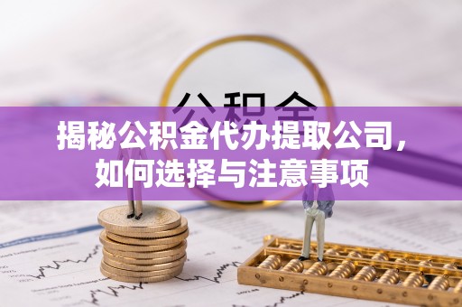 永泰揭秘公积金代办提取公司，如何选择与注意事项